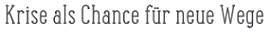 Krise als Chance für neue Wege